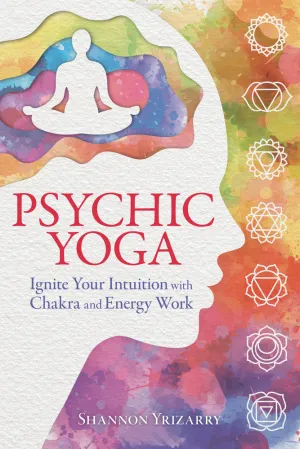 Psychic Yoga:  Ignore Your Intuition with Chakra and Energy Work