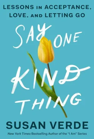 Say One Kind Thing Lessons in Acceptance, Love, and Letting Go
